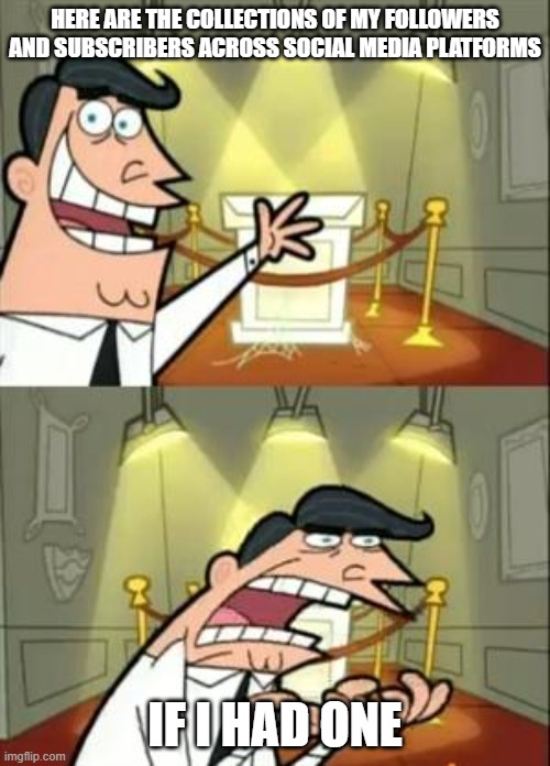 the struggle is real | HERE ARE THE COLLECTIONS OF MY FOLLOWERS AND SUBSCRIBERS ACROSS SOCIAL MEDIA PLATFORMS; IF I HAD ONE | image tagged in memes,this is where i'd put my trophy if i had one | made w/ Imgflip meme maker