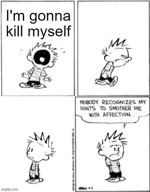 Nobody Recognizes My Hints To Smother Me With Attention | I'm gonna kill myself | image tagged in nobody recognizes my hints to smother me with attention | made w/ Imgflip meme maker
