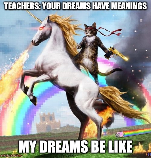 Welcome To The Internets | TEACHERS: YOUR DREAMS HAVE MEANINGS; MY DREAMS BE LIKE | image tagged in memes,welcome to the internets,dream | made w/ Imgflip meme maker
