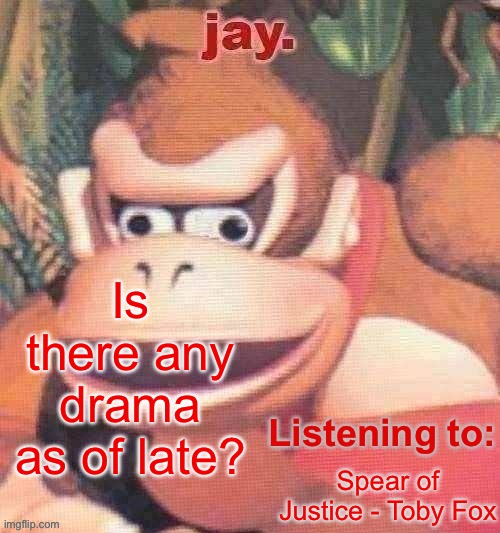 Jay. Updated temp | Is there any drama as of late? Spear of Justice - Toby Fox | image tagged in jay updated temp | made w/ Imgflip meme maker