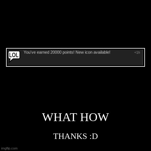 idk how | WHAT HOW | THANKS :D | image tagged in funny,demotivationals | made w/ Imgflip demotivational maker