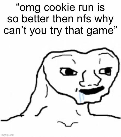 Dumb guy | “omg cookie run is so better then nfs why can’t you try that game” | image tagged in dumb guy | made w/ Imgflip meme maker