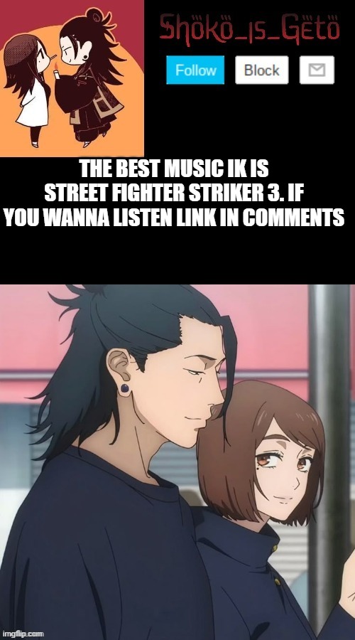 THE BEST MUSIC IK IS STREET FIGHTER STRIKER 3. IF YOU WANNA LISTEN LINK IN COMMENTS | made w/ Imgflip meme maker