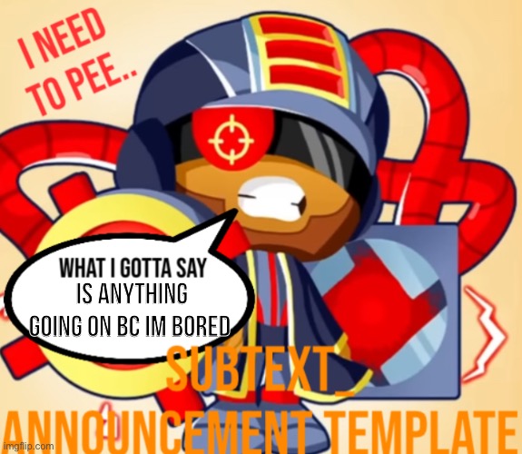 SUB’S ANNOUNCEMENT TEMP | Is anything going on bc im bored | image tagged in sub s announcement temp | made w/ Imgflip meme maker