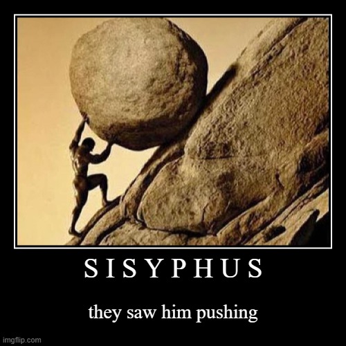 S I S Y P H U S | they saw him pushing | image tagged in funny,demotivationals | made w/ Imgflip demotivational maker