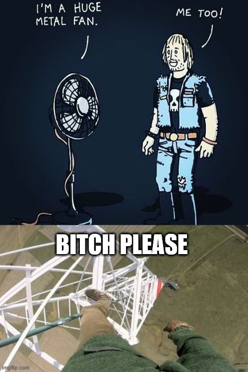 The lattice climber is the biggest metal fan | BITCH PLEASE | image tagged in climbing,heavy metal,rammstein,lattice climbing,tower,climbing memes | made w/ Imgflip meme maker