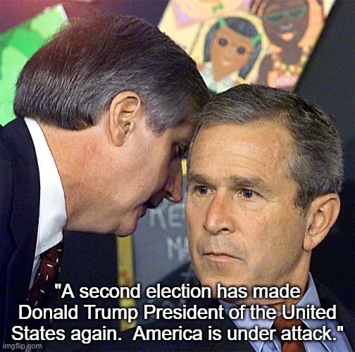 "Sir, another Trump election has happened." | "A second election has made Donald Trump President of the United States again.  America is under attack." | image tagged in sir another _ has _,george w bush,andrew card,i hate donald trump,trump sucks | made w/ Imgflip meme maker