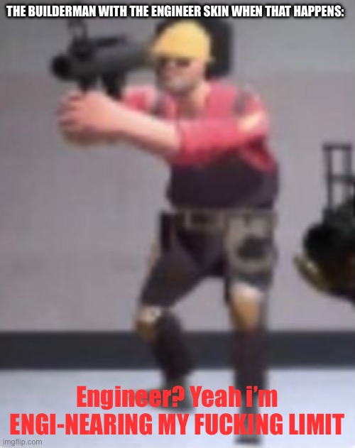 Engineer with rocket launcher | THE BUILDERMAN WITH THE ENGINEER SKIN WHEN THAT HAPPENS: Engineer? Yeah i’m ENGI-NEARING MY FUCKING LIMIT | image tagged in engineer with rocket launcher | made w/ Imgflip meme maker
