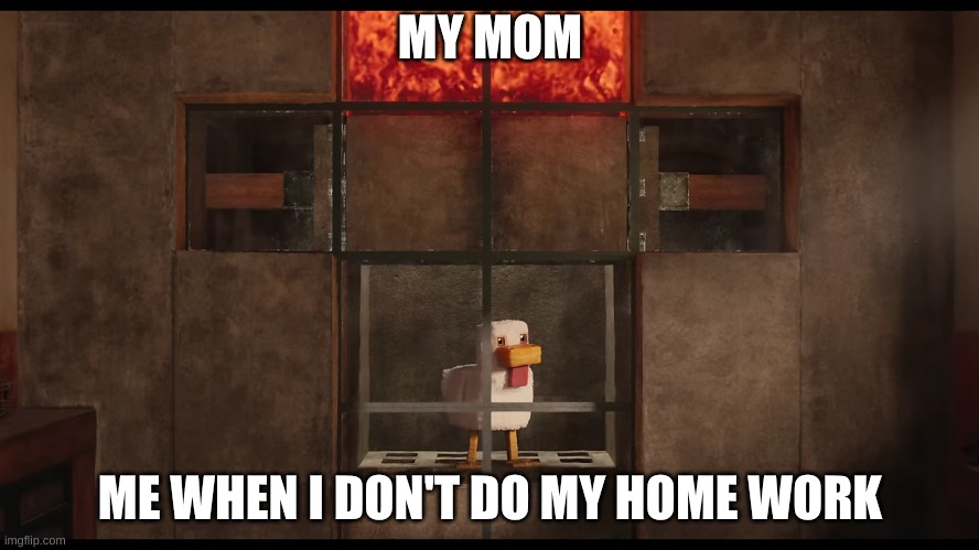 the presher of the dishition | MY MOM; ME WHEN I DON'T DO MY HOME WORK | image tagged in steve's lava chicken | made w/ Imgflip meme maker