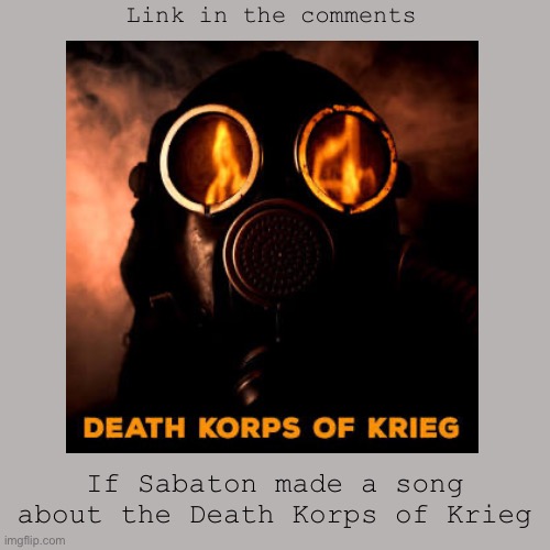 True Krieg listen to this every day | Link in the comments; If Sabaton made a song about the Death Korps of Krieg | image tagged in krieg,johnathanyoung,warhammer 40k,metal,sabaton | made w/ Imgflip meme maker