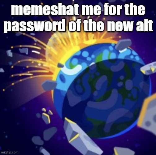 shat | memeshat me for the password of the new alt | image tagged in moon crash | made w/ Imgflip meme maker