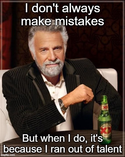 Ran out of talent | I don't always make mistakes; But when I do, it's because I ran out of talent | image tagged in memes,the most interesting man in the world | made w/ Imgflip meme maker