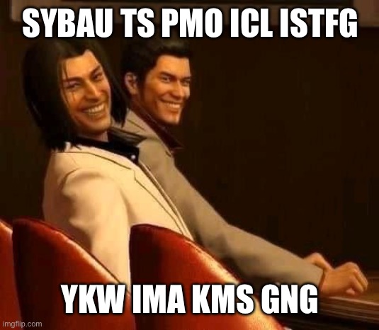 Freakuza | SYBAU TS PMO ICL ISTFG; YKW IMA KMS GNG | image tagged in freakuza | made w/ Imgflip meme maker