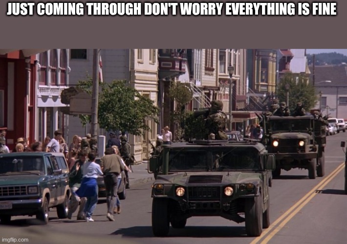 military trucks | JUST COMING THROUGH DON'T WORRY EVERYTHING IS FINE | image tagged in military trucks | made w/ Imgflip meme maker
