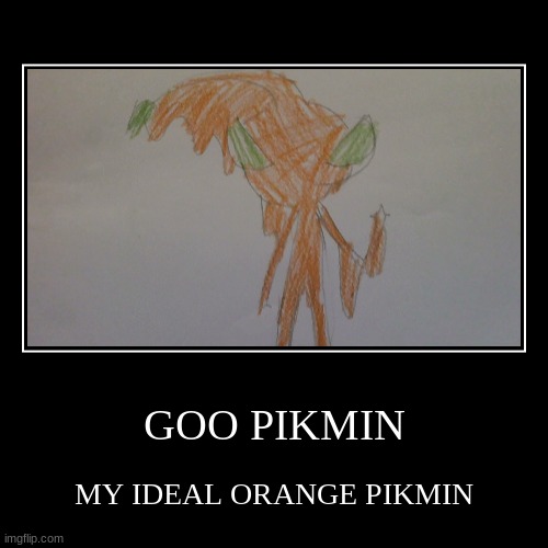 GOO PIKMIN | MY IDEAL ORANGE PIKMIN | image tagged in funny,demotivationals | made w/ Imgflip demotivational maker