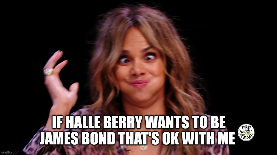 Halle Berry Hot ones | IF HALLE BERRY WANTS TO BE JAMES BOND THAT'S OK WITH ME | image tagged in halle berry hot ones | made w/ Imgflip meme maker