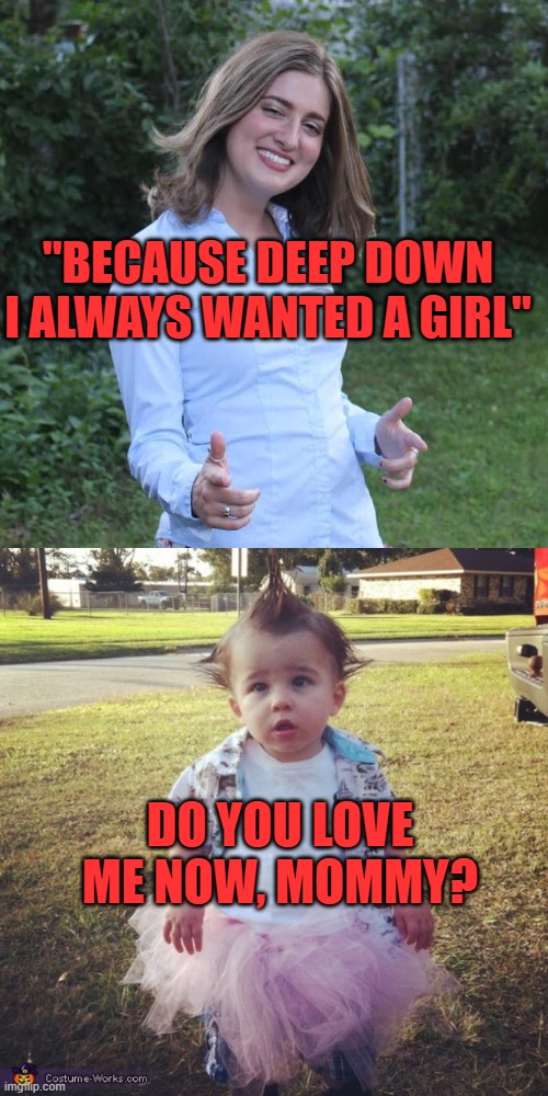 "BECAUSE DEEP DOWN I ALWAYS WANTED A GIRL" DO YOU LOVE ME NOW, MOMMY? | image tagged in cool mom mary,little boy tutu | made w/ Imgflip meme maker