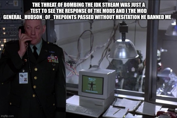 Donald Sutherland | THE THREAT OF BOMBING THE IDK STREAM WAS JUST A TEST TO SEE THE RESPONSE OF THE MODS AND I THE MOD GENERAL_HUDSON_OF_THEPOINTS PASSED WITHOUT HESITATION HE BANNED ME | image tagged in donald sutherland | made w/ Imgflip meme maker
