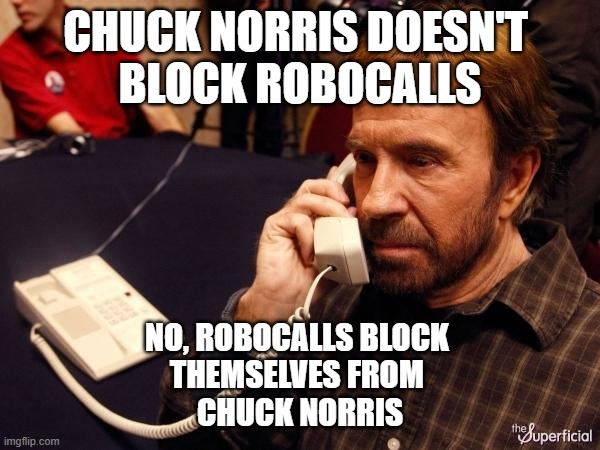 i swear we get tens a day from same area code-NICE TO LAUGH ABOUTNIT | CHUCK NORRIS DOESN'T 
BLOCK ROBOCALLS; NO, ROBOCALLS BLOCK 
THEMSELVES FROM 
CHUCK NORRIS | image tagged in memes,chuck norris phone,chuck norris,_______/_________,thxs21flws,nothing makes noone feel | made w/ Imgflip meme maker