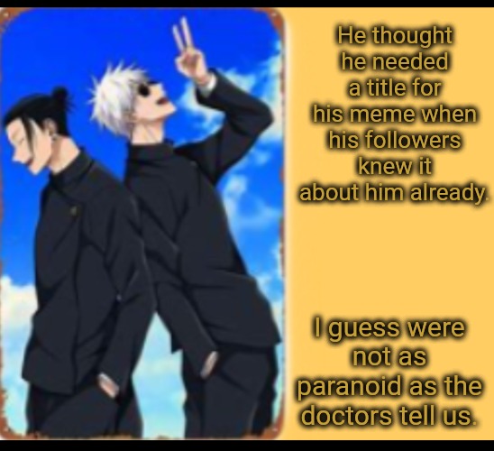 Just like that | He thought he needed a title for his meme when his followers knew it about him already. I guess were not as paranoid as the doctors tell us. | image tagged in just like that | made w/ Imgflip meme maker