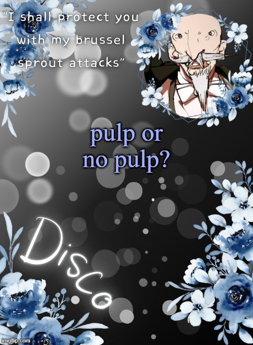with orange juice | pulp or no pulp? | image tagged in disco's sparkle butler temp,pulp is better | made w/ Imgflip meme maker