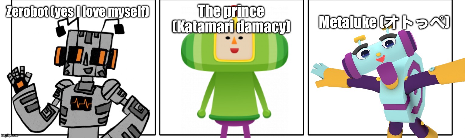 my top 3 favorite characters | The prince (Katamari damacy); Metaluke (オトっぺ); Zerobot (yes I love myself) | made w/ Imgflip meme maker