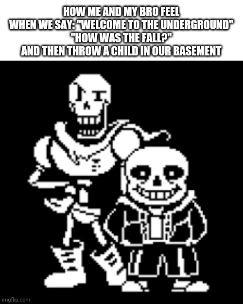 Untitled (actually it isn't untitled bc "untitled is a title"[No shit sherlock]) | HOW ME AND MY BRO FEEL WHEN WE SAY: "WELCOME TO THE UNDERGROUND"
"HOW WAS THE FALL?" AND THEN THROW A CHILD IN OUR BASEMENT | image tagged in who do you think you are | made w/ Imgflip meme maker