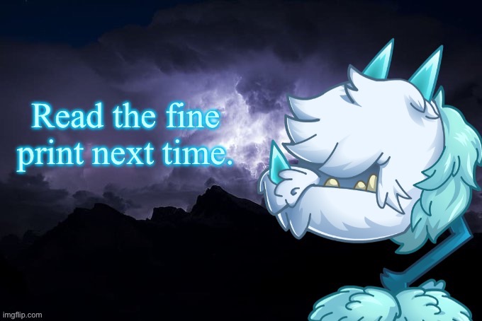 Read the fine print next time. | image tagged in read the fine print next time | made w/ Imgflip meme maker