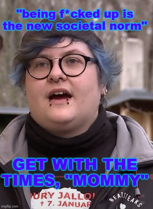 woke woman | "being f*cked up is the new societal norm" GET WITH THE TIMES, "MOMMY" | image tagged in woke woman | made w/ Imgflip meme maker