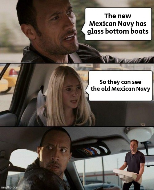 The Rock Driving Meme | The new Mexican Navy has glass bottom boats So they can see the old Mexican Navy | image tagged in memes,the rock driving | made w/ Imgflip meme maker