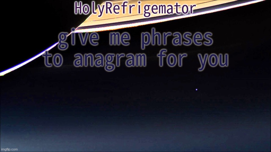 HolyRefrigemator Temp | give me phrases to anagram for you | image tagged in holyrefrigemator temp | made w/ Imgflip meme maker
