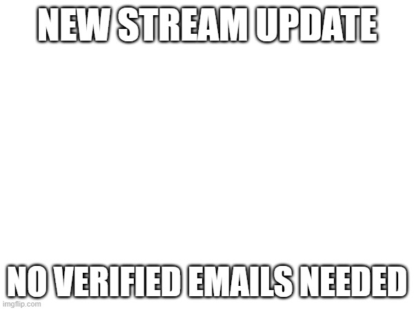 NEW STREAM UPDATE; NO VERIFIED EMAILS NEEDED | made w/ Imgflip meme maker