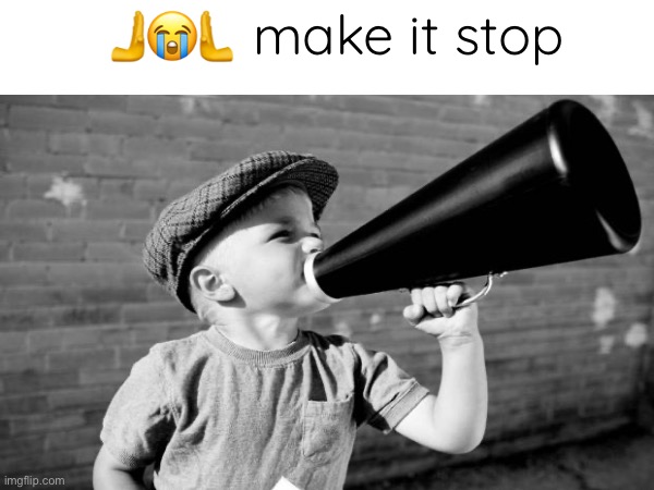 Boii why he so loud | 🫸😭🫷make it stop | made w/ Imgflip meme maker