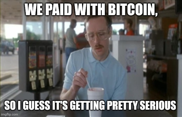 Paid in bitcoin | WE PAID WITH BITCOIN, SO I GUESS IT'S GETTING PRETTY SERIOUS | image tagged in memes,so i guess you can say things are getting pretty serious | made w/ Imgflip meme maker