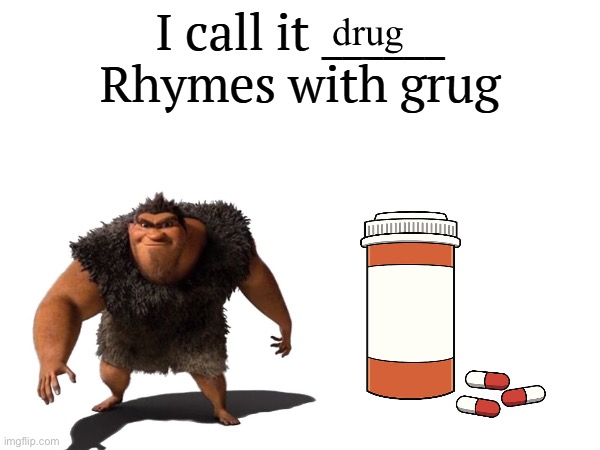 Actual rhyme | drug | image tagged in i call it _____ | made w/ Imgflip meme maker
