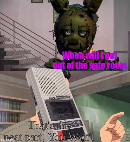 That's the neat part, you don't | When will I get out of the safe room; That's the neat part, You Won't | image tagged in that's the neat part you don't | made w/ Imgflip meme maker