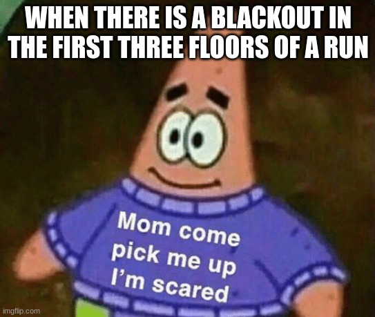 seriously that's terrifying | WHEN THERE IS A BLACKOUT IN THE FIRST THREE FLOORS OF A RUN | image tagged in mom come pick me up i'm scared | made w/ Imgflip meme maker