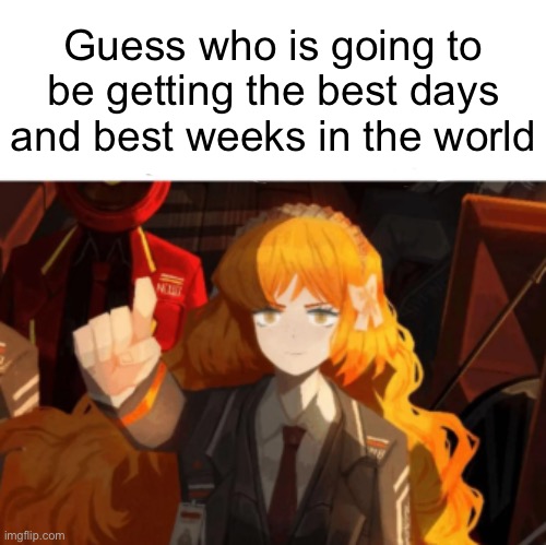 you are | Guess who is going to be getting the best days and best weeks in the world | image tagged in you are | made w/ Imgflip meme maker