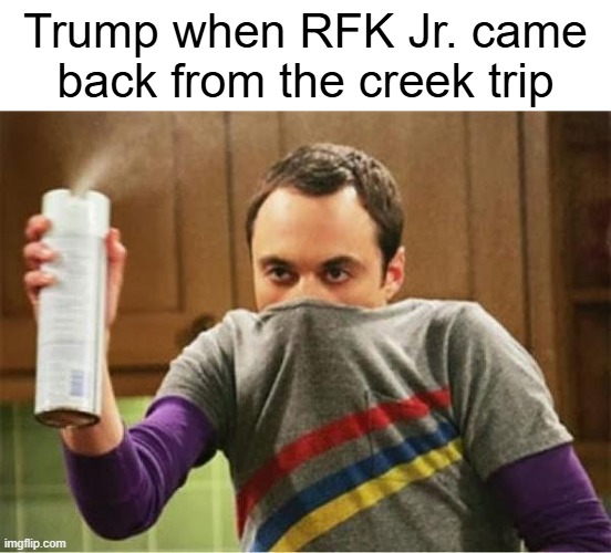 i want to be more conservative but stuff like this makes me question myself XD | Trump when RFK Jr. came back from the creek trip | image tagged in sheldon - go away spray,trump,funny,big bang theory,sheldon cooper,memes | made w/ Imgflip meme maker