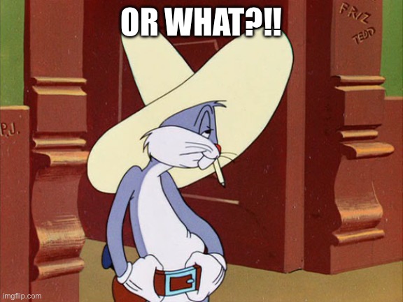 Bugs Bunny Or What | OR WHAT?!! | image tagged in bugs bunny or what | made w/ Imgflip meme maker