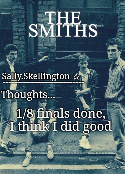 Sally's temp | 1/8 finals done, I think I did good | image tagged in sally's temp | made w/ Imgflip meme maker