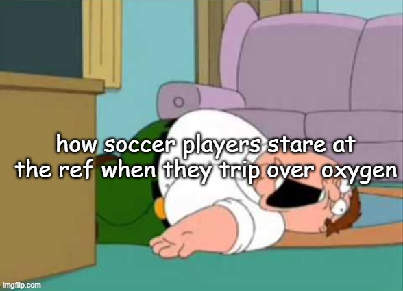 Dead Peter Griffin | how soccer players stare at the ref when they trip over oxygen | image tagged in dead peter griffin | made w/ Imgflip meme maker