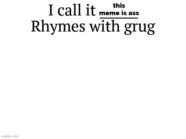 I call it _____ | this meme is ass | image tagged in i call it _____ | made w/ Imgflip meme maker
