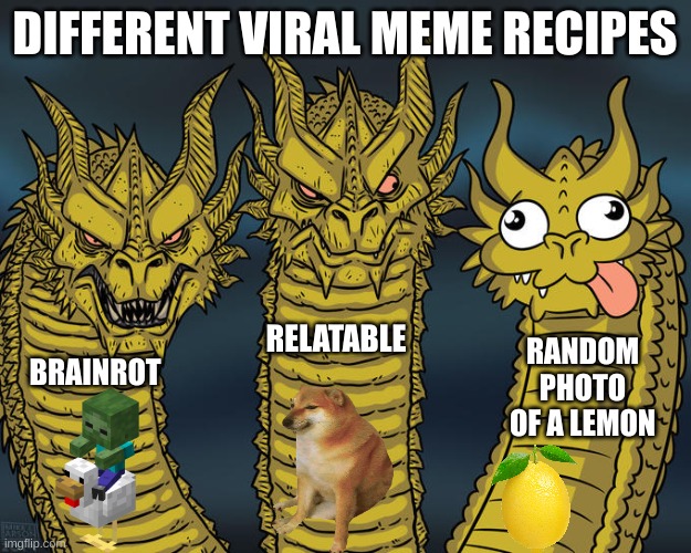 Memes that go viral | DIFFERENT VIRAL MEME RECIPES; RELATABLE; RANDOM PHOTO OF A LEMON; BRAINROT | image tagged in three-headed dragon | made w/ Imgflip meme maker