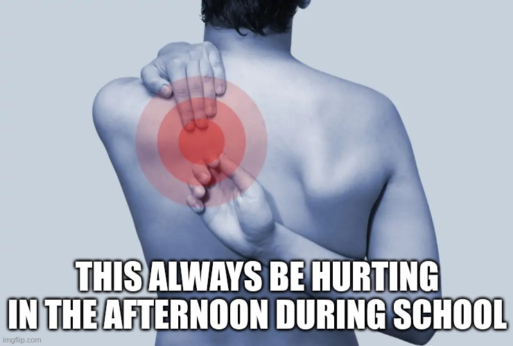 School back pain | THIS ALWAYS BE HURTING IN THE AFTERNOON DURING SCHOOL | image tagged in school,relatable | made w/ Imgflip meme maker