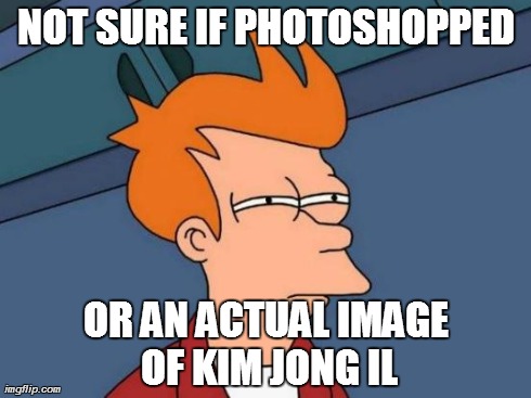Futurama Fry Meme | NOT SURE IF PHOTOSHOPPED OR AN ACTUAL IMAGE OF KIM JONG IL | image tagged in memes,futurama fry | made w/ Imgflip meme maker
