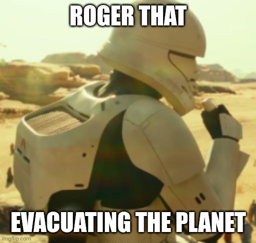 storm trooper | ROGER THAT EVACUATING THE PLANET | image tagged in storm trooper | made w/ Imgflip meme maker