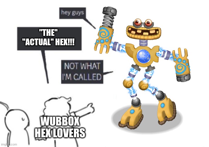 Wubbox spoke the truth. | "THE" "ACTUAL" HEX!!! WUBBOX HEX LOVERS | image tagged in hey guys - not what i'm called | made w/ Imgflip meme maker