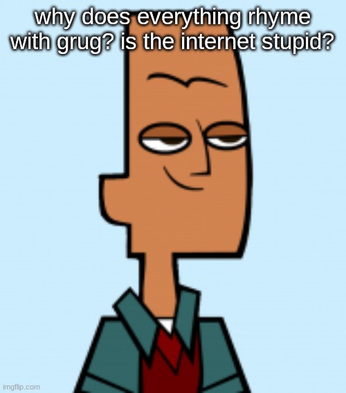 noah | why does everything rhyme with grug? is the internet stupid? | image tagged in noah | made w/ Imgflip meme maker