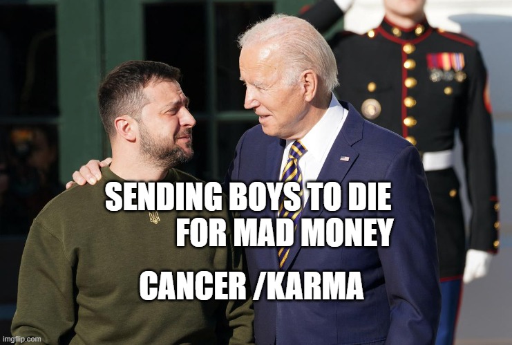 Zelensky and Biden | SENDING BOYS TO DIE              FOR MAD MONEY; CANCER /KARMA | image tagged in zelensky and biden | made w/ Imgflip meme maker